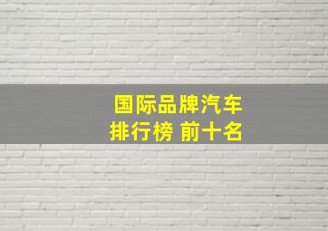 国际品牌汽车排行榜 前十名